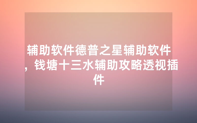 辅助软件德普之星辅助软件，钱塘十三水辅助攻略透视插件