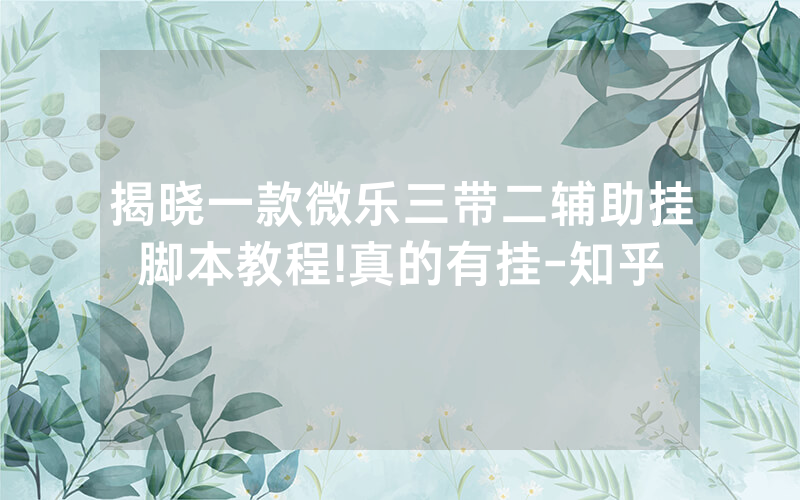 揭晓一款微乐三带二辅助挂脚本教程!真的有挂-知乎