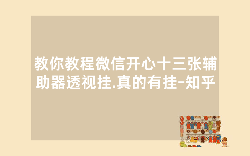 教你教程微信开心十三张辅助器透视挂.真的有挂-知乎