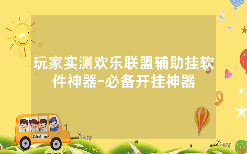 玩家实测欢乐联盟辅助挂软件神器-必备开挂神器