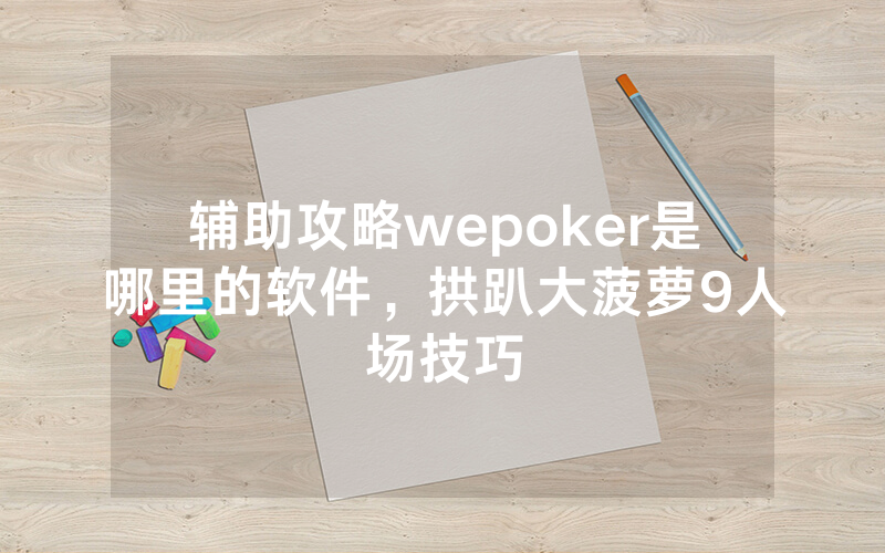 辅助攻略wepoker是哪里的软件，拱趴大菠萝9人场技巧