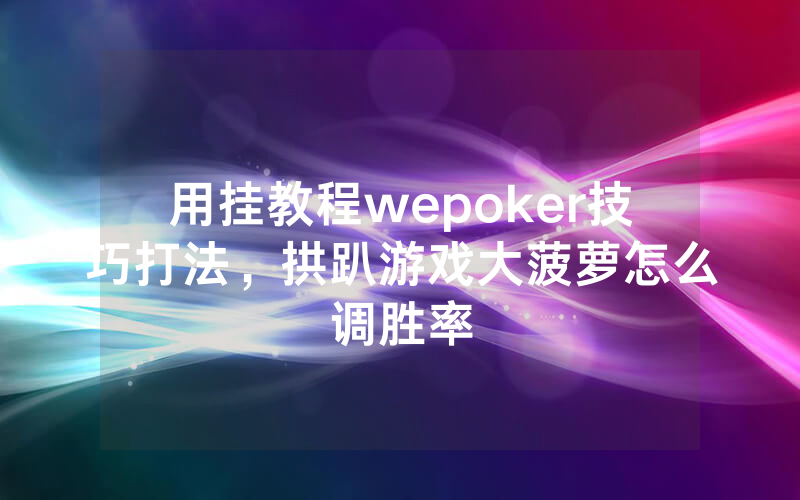 用挂教程wepoker技巧打法，拱趴游戏大菠萝怎么调胜率