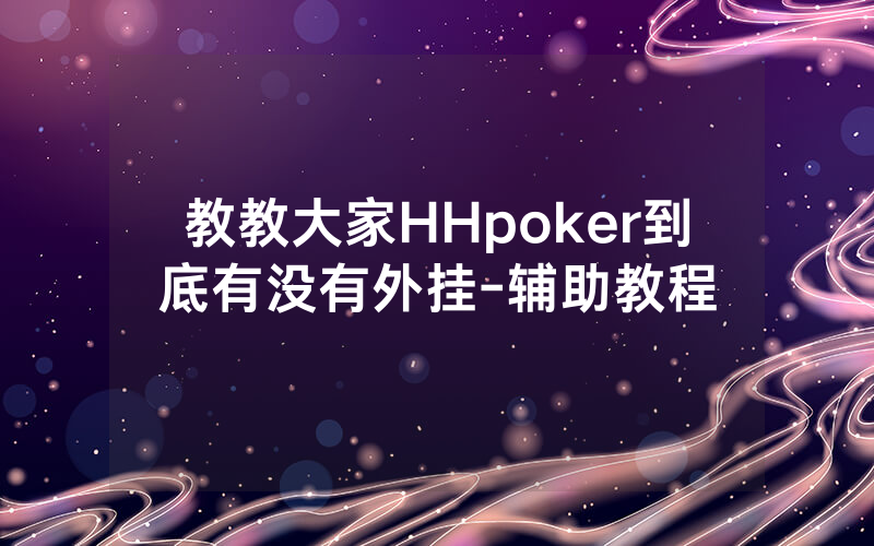 教教大家HHpoker到底有没有外挂-辅助教程