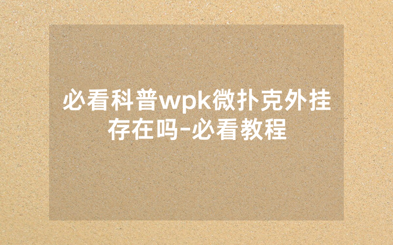 必看科普wpk微扑克外挂存在吗-必看教程