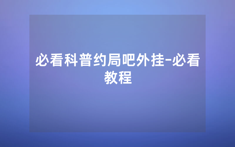必看科普约局吧外挂-必看教程