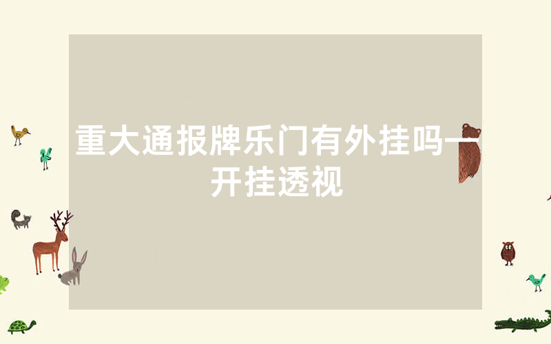 重大通报牌乐门有外挂吗—开挂透视