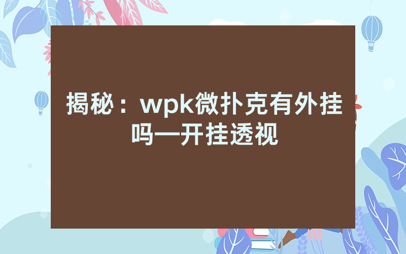 揭秘：wpk微扑克有外挂吗—开挂透视