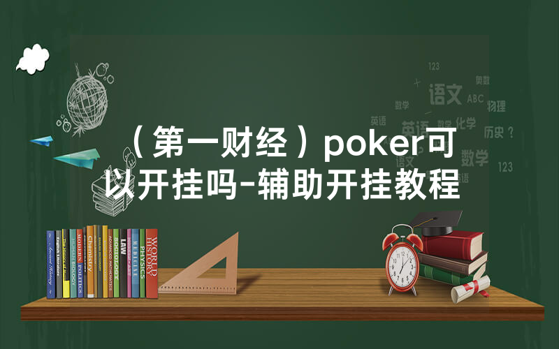 (第一财经)poker可以开挂吗-辅助开挂教程