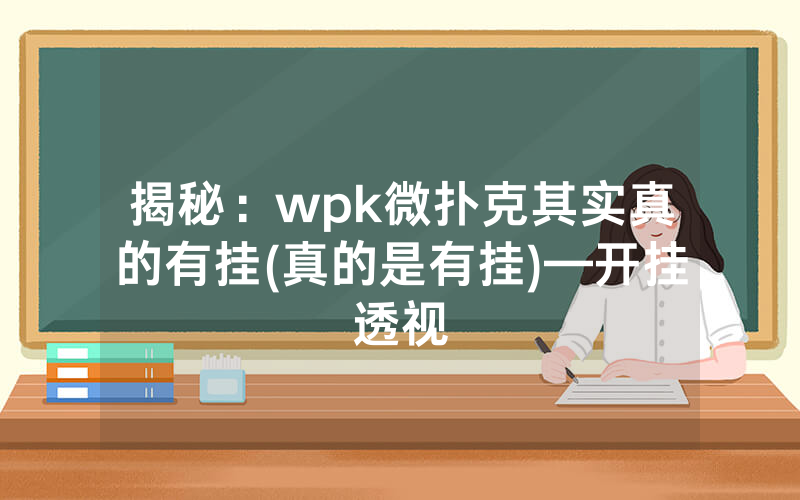 揭秘：wpk微扑克其实真的有挂(真的是有挂)—开挂透视