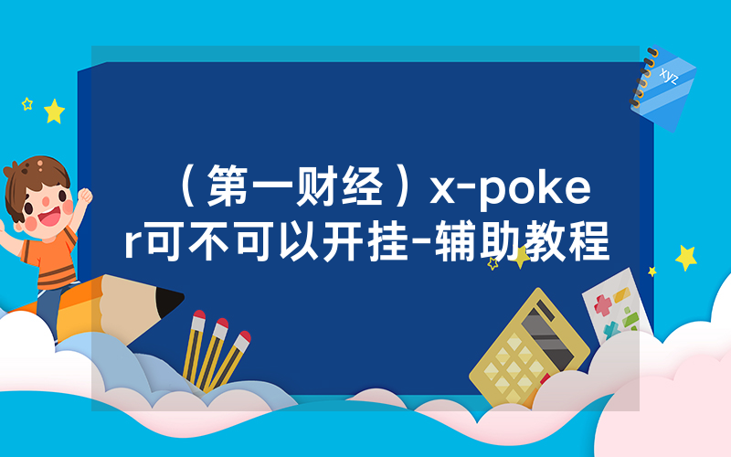 （第一财经）x-poker可不可以开挂-辅助教程