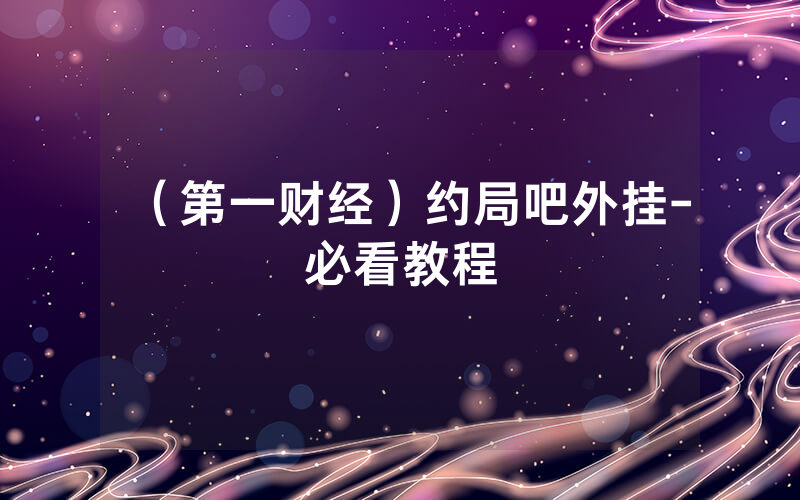（第一财经）约局吧外挂-必看教程