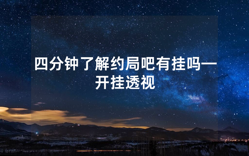 四分钟了解约局吧有挂吗—开挂透视