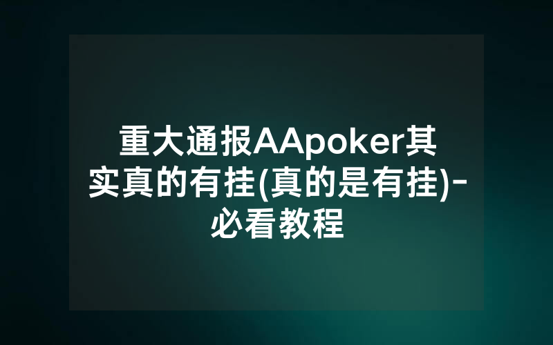 重大通报AApoker其实真的有挂(真的是有挂)-必看教程