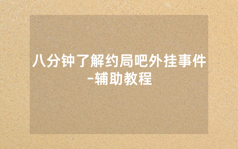 八分钟了解约局吧外挂事件-辅助教程