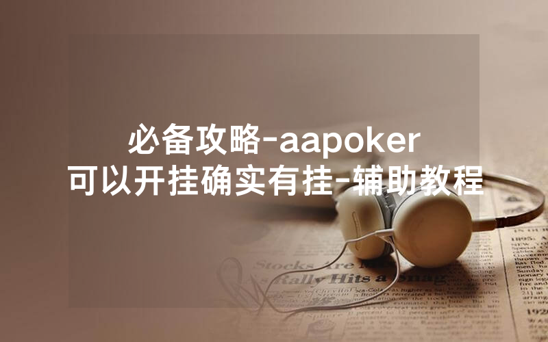 必备攻略-aapoker可以开挂确实有挂-辅助教程