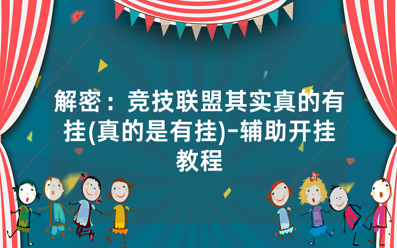 解密：竞技联盟其实真的有挂(真的是有挂)-辅助开挂教程