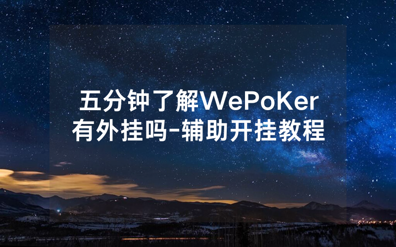 五分钟了解WePoKer有外挂吗-辅助开挂教程