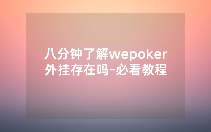 八分钟了解wepoker外挂存在吗-必看教程