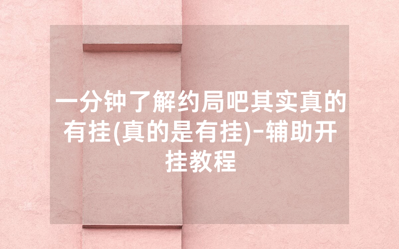 一分钟了解约局吧其实真的有挂(真的是有挂)-辅助开挂教程
