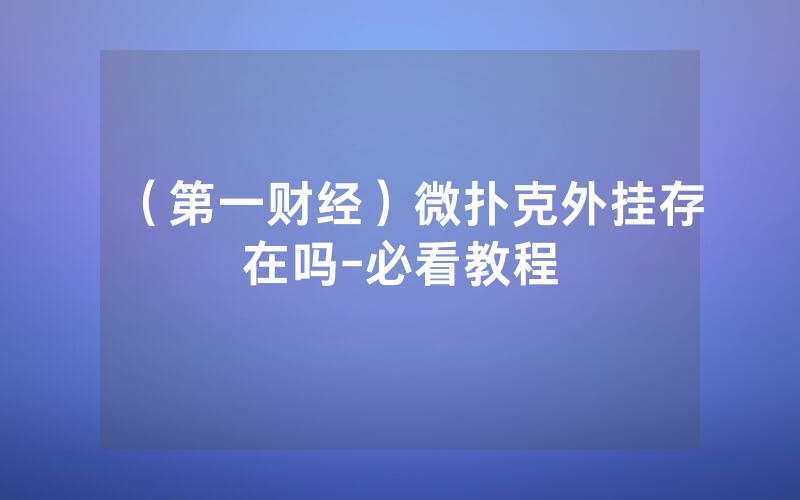 (第一财经)微扑克外挂存在吗-必看教程