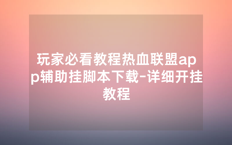 玩家必看教程热血联盟app辅助挂脚本下载-详细开挂教程