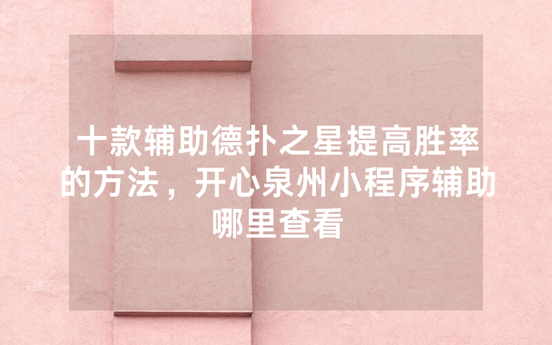 十款辅助德扑之星提高胜率的方法，开心泉州小程序辅助哪里查看