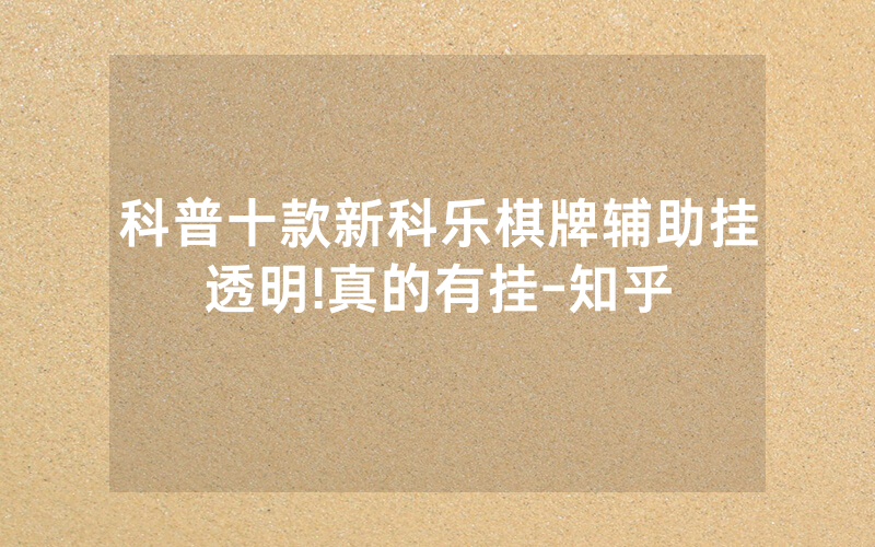 科普十款新科乐棋牌辅助挂透明!真的有挂-知乎