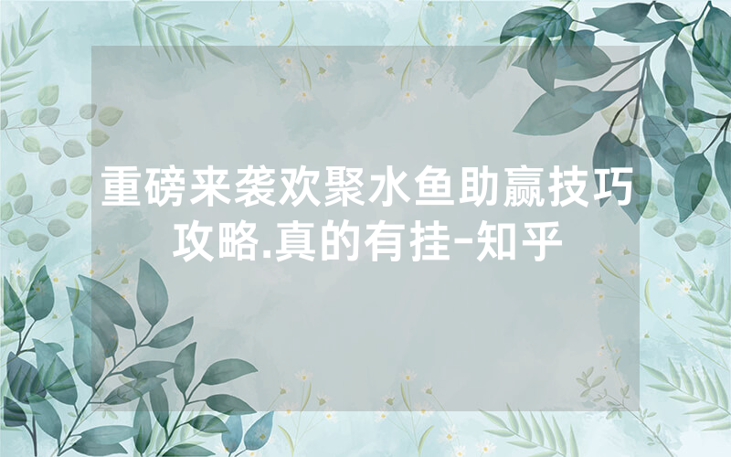 重磅来袭欢聚水鱼助赢技巧攻略.真的有挂-知乎