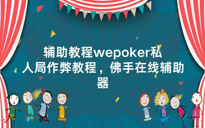 辅助教程wepoker私人局作弊教程，佛手在线辅助器