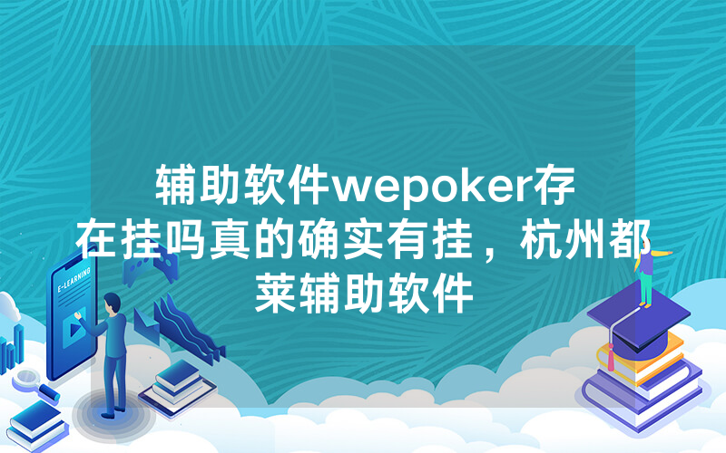 辅助软件wepoker存在挂吗真的确实有挂，杭州都莱辅助软件