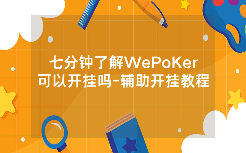 七分钟了解WePoKer可以开挂吗-辅助开挂教程