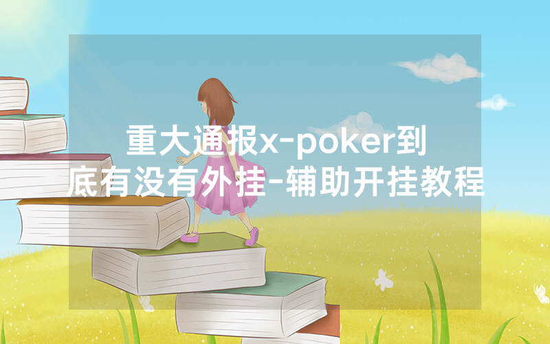重大通报x-poker到底有没有外挂-辅助开挂教程