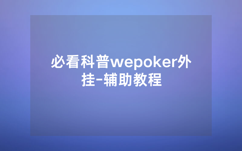 必看科普wepoker外挂-辅助教程