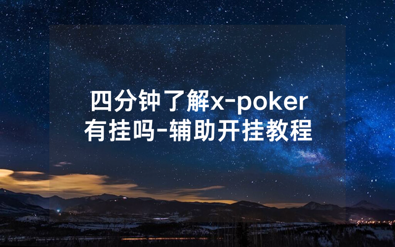 四分钟了解x-poker有挂吗-辅助开挂教程