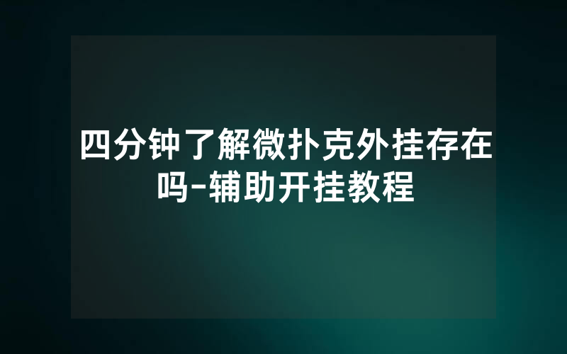 四分钟了解微扑克外挂存在吗-辅助开挂教程