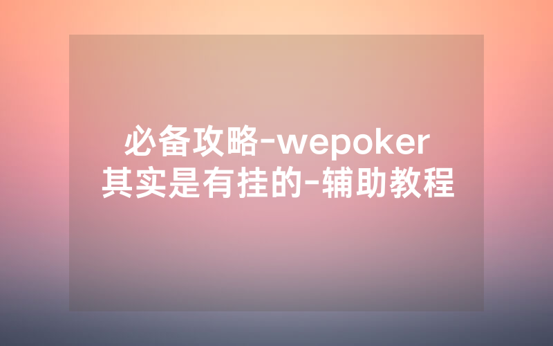 必备攻略-wepoker其实是有挂的-辅助教程