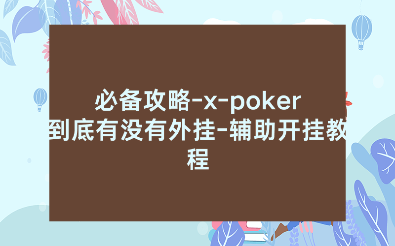 必备攻略-x-poker到底有没有外挂-辅助开挂教程