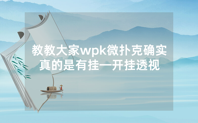 教教大家wpk微扑克确实真的是有挂—开挂透视