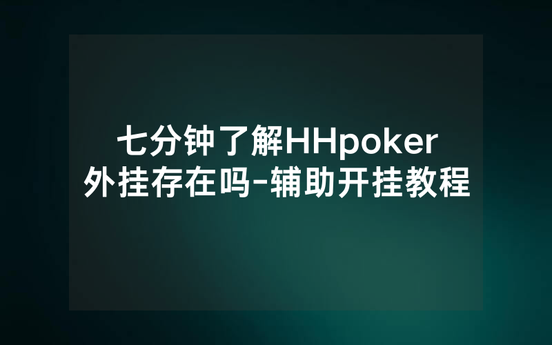 七分钟了解HHpoker外挂存在吗-辅助开挂教程