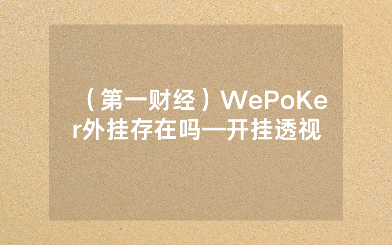 （第一财经）WePoKer外挂存在吗—开挂透视