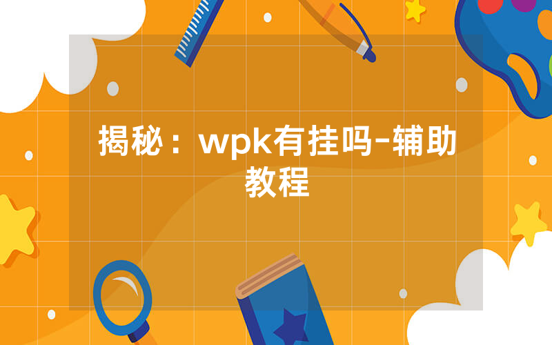 揭秘：wpk有挂吗-辅助教程