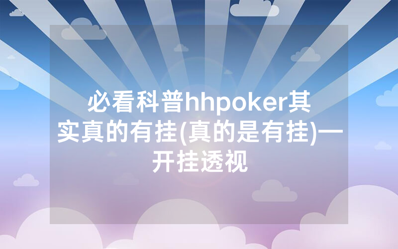 必看科普hhpoker其实真的有挂(真的是有挂)—开挂透视