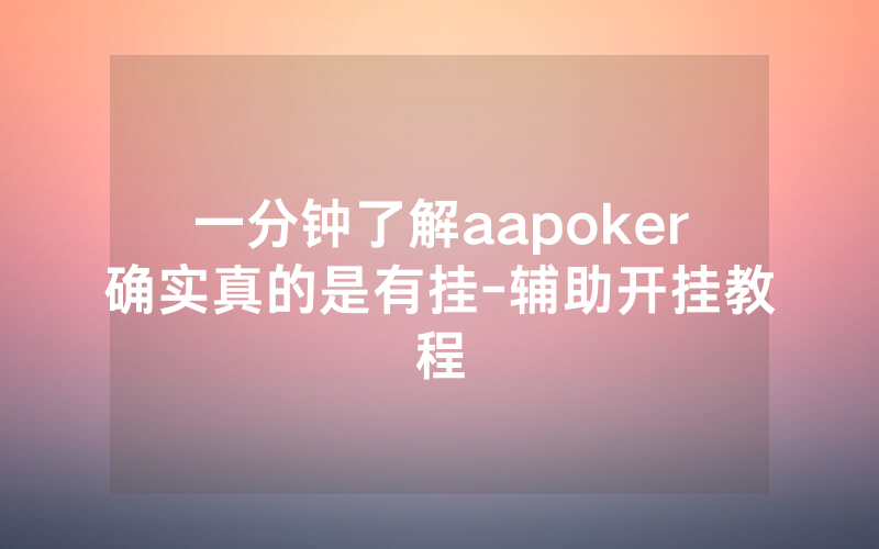 一分钟了解aapoker确实真的是有挂-辅助开挂教程