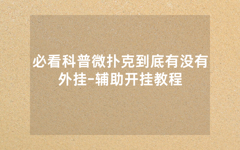 必看科普微扑克到底有没有外挂-辅助开挂教程