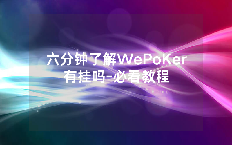 六分钟了解WePoKer有挂吗-必看教程