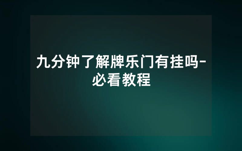 九分钟了解牌乐门有挂吗-必看教程
