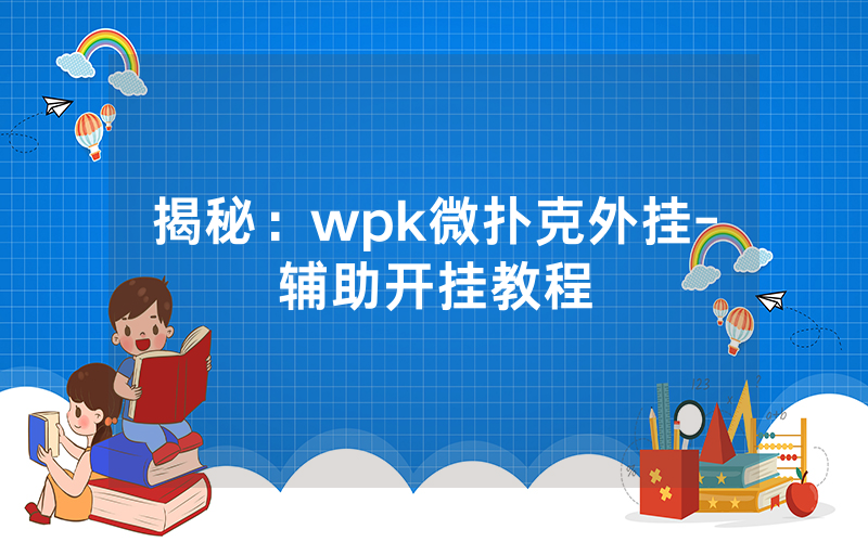 揭秘：wpk微扑克外挂-辅助开挂教程