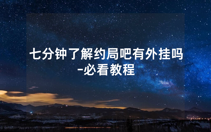 七分钟了解约局吧有外挂吗-必看教程