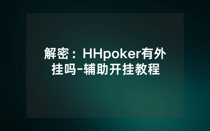 解密：HHpoker有外挂吗-辅助开挂教程