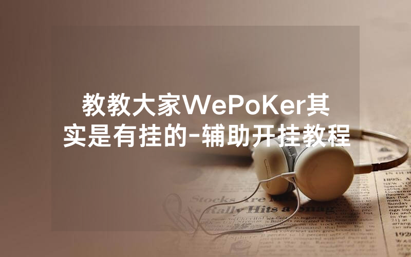 教教大家WePoKer其实是有挂的-辅助开挂教程